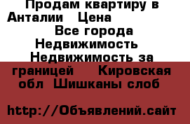 Продам квартиру в Анталии › Цена ­ 8 800 000 - Все города Недвижимость » Недвижимость за границей   . Кировская обл.,Шишканы слоб.